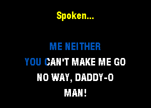 Spoken.

ME NEITHER
YOU CAN'T MAKE ME GO
NO WAY, DADDY-O
DJAH!