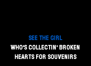 SEE THE GIRL
WHO'S COLLECTIH' BROKEN
HEARTS FOR SOUVENIRS