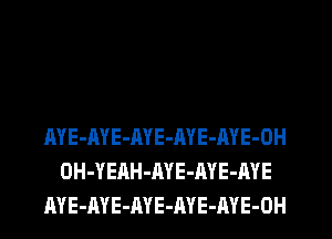 AYE-AYE-AYE-AYE-AYE-OH
OH-YEAH-AYE-AYE-AYE
AYE-AYE-ME-ME-ME-OH