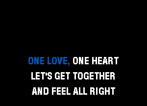 ONE LOVE, ONE HEART
LET'S GET TOGETHER
AND FEEL ALL RIGHT