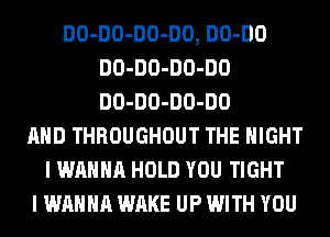 DO-DO-DO-DO, DO-DO
DO-DO-DO-DO
DO-DO-DO-DO

AND THROUGHOUT THE NIGHT
I WANNA HOLD YOU TIGHT
I WANNA WAKE UP WITH YOU