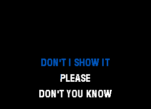 DON'T! SHOW IT
PLEASE
DON'T YOU KNOW