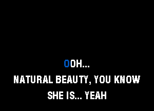 00H...
NATURAL BEAUTY, YOU KNOW
SHE IS... YEAH