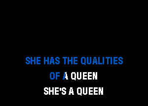 SHE HAS THE QUALITIES
OF A QUEEN
SHE'S A QUEEN