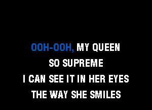 OOH-OOH, MY QUEEN
SO SUPREME
I CAN SEE IT IN HER EYES
THE WM SHE SMILES