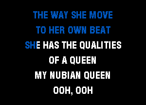 THE WAY SHE MOVE
TO HEB OWN BEAT
SHE HAS THE UUALITIES
OF A QUEEN
MY HUBIAH QUEEN

00H, 00H l