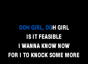00H GIRL, 00H GIRL
IS IT FEASIBLE
I WANNA KNOW NOW
FOR I TO KNOCK SOME MORE