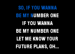 SO, IF YOU WANNA
BE MY NUMBER ONE
IF YOU WANNA
BE MY NUMBER ONE
LET ME KNOW YOUR

FUTURE PLANS, OH... I