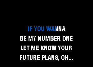 IF YOU WANNA

BE MY NUMBER ONE
LET ME KNOW YOUR
FUTURE PLANS, 0H...