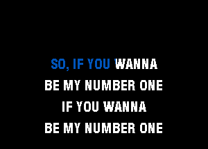 SO, IF YOU WANNA

BE MY NUMBER ONE
IF YOU WANNA
BE MY NUMBER ONE