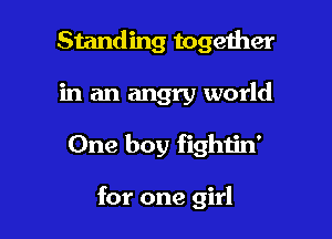 Standing together
in an angry world

One boy fightin'

for one girl