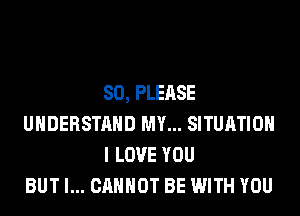 SO, PLEASE
UNDERSTAND MY... SITUATION
I LOVE YOU
BUT I... CANNOT BE WITH YOU