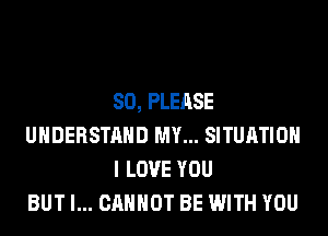 SO, PLEASE
UNDERSTAND MY... SITUATION
I LOVE YOU
BUT I... CANNOT BE WITH YOU