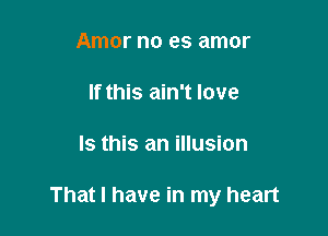 Amor no es amor

If this ain't love

Is this an illusion

That I have in my heart