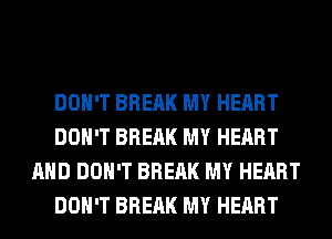 DON'T BREAK MY HEART
DON'T BREAK MY HEART
AND DON'T BREAK MY HEART
DON'T BREAK MY HEART