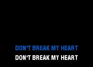 DON'T BREAK MY HEART
DON'T BREAK MY HEART