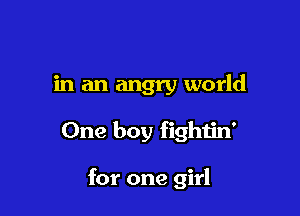 in an angry world

One boy fightin'

for one girl