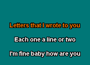 Letters that I wrote to you

Each one a line or two

I'm fine baby how are you