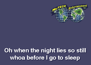 Oh when the night lies so still
whoa before I go to sleep