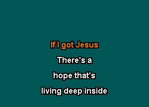 lfl gotJesus
There's a

hope that's

living deep inside