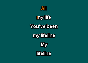 All
my life

You've been

my lifeline
My

lifeline