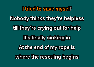 ltried to save myself
Nobody thinks they're helpless
till they're crying out for help
It's finally sinking in
At the end of my rope is

where the rescuing begins