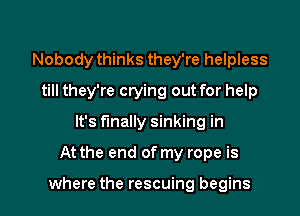 Nobody thinks they're helpless
till they're crying out for help
It's finally sinking in

At the end of my rope is

where the rescuing begins