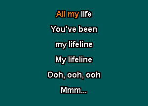 All my life

You've been
my lifeline
My lifeline

Ooh, ooh, ooh

Mmm...