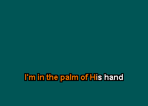 I'm in the palm of His hand