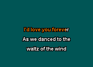 I'd love you forever

As we danced to the

waltz of the wind