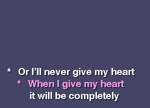 ' Dr P never give my heart
i When I give my heart
it will be completely