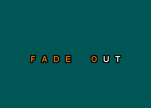 FADE

O

U

T