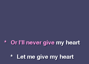 ' Dr P never give my heart

Let me give my heart