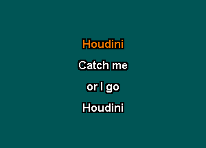 Houdini

Catch me

orlgo

Houdini