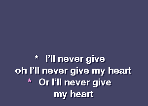 Pll never give
oh Pll never give my heart
Dr P never give
my heart