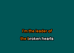 I'm the leader of

the broken hearts