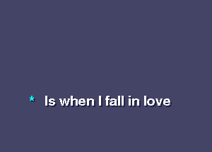 ' Is when I fall in love