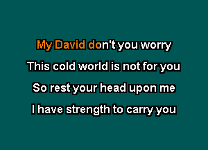 My David don't you worry
This cold world is not for you

80 rest your head upon me

I have strength to carry you