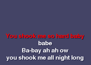 babe
Ba-bay ah ah ow
you shock me all night long