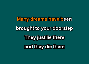 Many dreams have been

brought to your doorstep

Theyjust lie there
and they die there