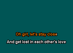 Oh girl, let's stay close

And get lost in each other's love