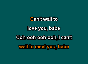 Can't wait to
love you, babe

Ooh-ooh-ooh-ooh, I can't

wait to meet you, babe