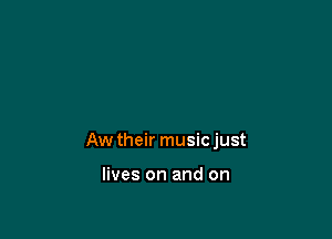 Aw their musicjust

lives on and on