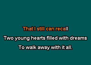 Thatl still can recall

Two young hearts filled with dreams

To walk away with it all.