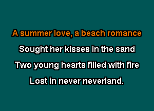 A summer love, a beach romance
Sought her kisses in the sand
Two young hearts filled with We

Lost in never neverland.