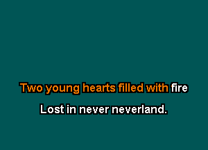 Two young hearts filled with fire

Lost in never neverland.