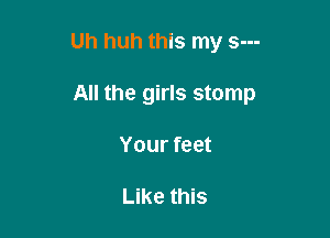 Uh huh this my s---

All the girls stomp
Your feet

Like this