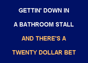 GETTIN' DOWN IN

A BATHROOM STALL

AND THERE'S A

TWENTY DOLLAR BET
