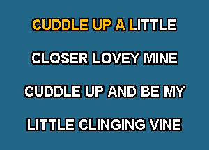 CUDDLE UP A LITTLE

CLOSER LOVEY MINE

CUDDLE UP AND BE MY

LITTLE CLINGING VINE