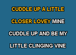 CUDDLE UP A LITTLE

CLOSER LOVEY MINE

CUDDLE UP AND BE MY

LITTLE CLINGING VINE